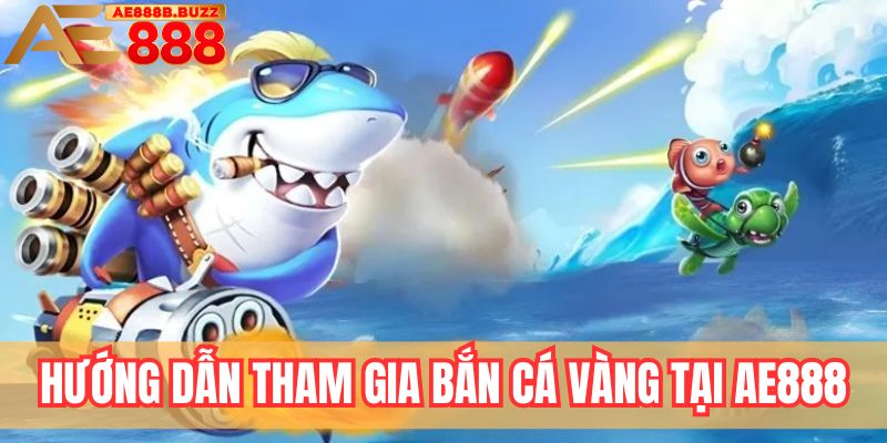 Hướng dẫn tham gia bắn cá vàng tại AE888