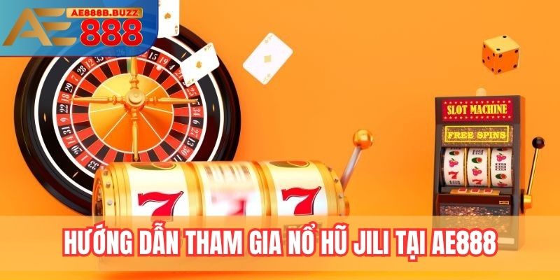 Hướng dẫn tham gia nổ hũ Jili tại AE888