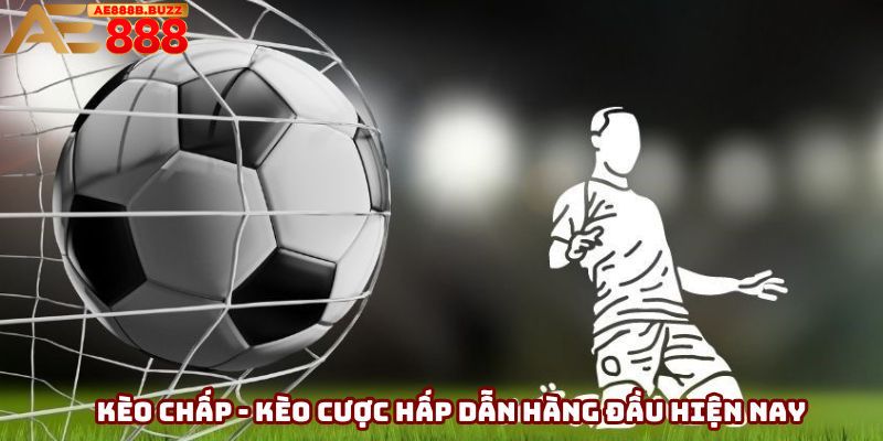 Kèo chấp - Kèo cược hấp dẫn hàng đầu hiện nay