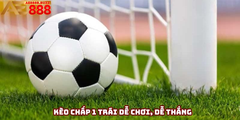 Kèo chấp 1 trái dễ chơi, dễ thắng