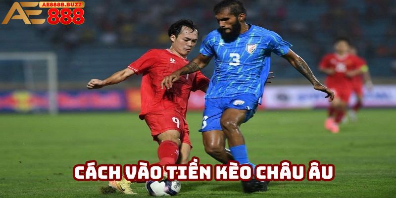 Cách vào tiền chuẩn với kèo châu Âu