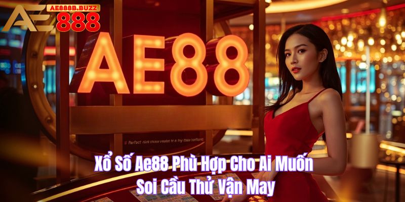 Xổ số AE88 phù hợp cho ai muốn soi cầu thử vận may